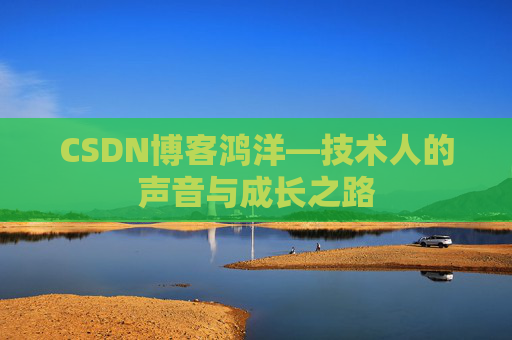 CSDN博客鸿洋—技术人的声音与成长之路